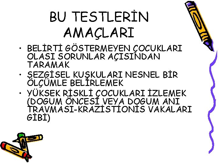 BU TESTLERİN AMAÇLARI • BELİRTİ GÖSTERMEYEN ÇOCUKLARI OLASI SORUNLAR AÇISINDAN TARAMAK • SEZGİSEL KUŞKULARI