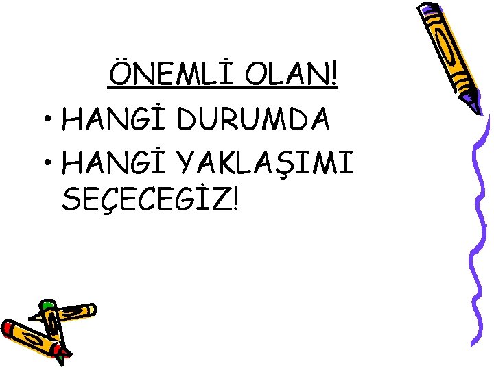 ÖNEMLİ OLAN! • HANGİ DURUMDA • HANGİ YAKLAŞIMI SEÇECEGİZ! 