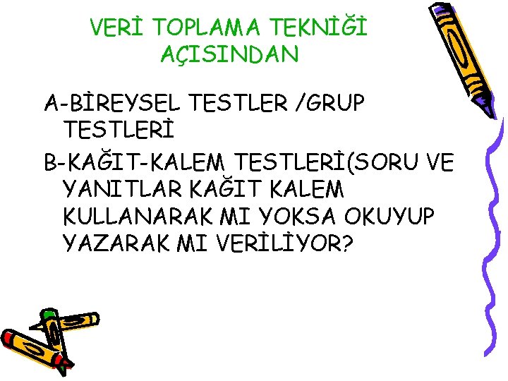 VERİ TOPLAMA TEKNİĞİ AÇISINDAN A-BİREYSEL TESTLER /GRUP TESTLERİ B-KAĞIT-KALEM TESTLERİ(SORU VE YANITLAR KAĞIT KALEM