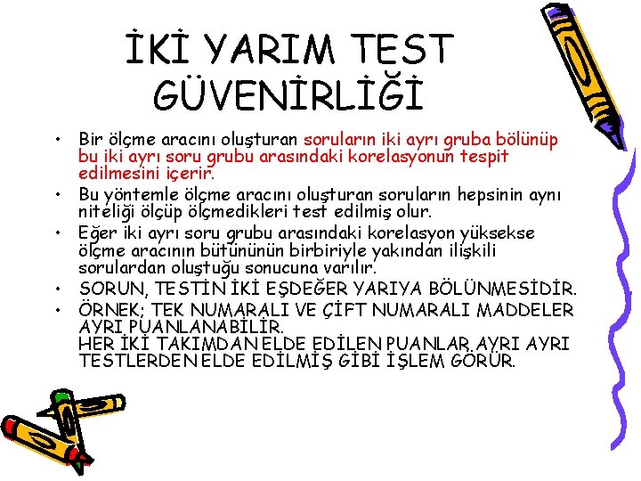 İKİ YARIM TEST GÜVENİRLİĞİ • Bir ölçme aracını oluşturan soruların iki ayrı gruba bölünüp