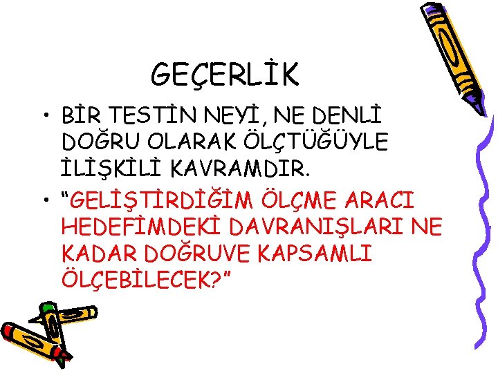 GEÇERLİK • BİR TESTİN NEYİ, NE DENLİ DOĞRU OLARAK ÖLÇTÜĞÜYLE İLİŞKİLİ KAVRAMDIR. • “GELİŞTİRDİĞİM