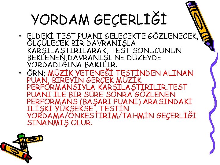 YORDAM GEÇERLİĞİ • ELDEKİ TEST PUANI GELECEKTE GÖZLENECEK, ÖLÇÜLECEK BİR DAVRANIŞLA KARŞILAŞTIRILARAK, TEST SONUCUNUN