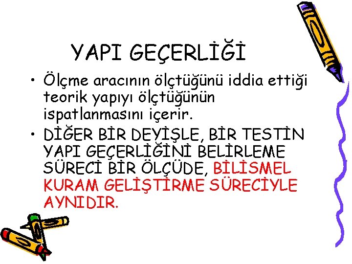 YAPI GEÇERLİĞİ • Ölçme aracının ölçtüğünü iddia ettiği teorik yapıyı ölçtüğünün ispatlanmasını içerir. •