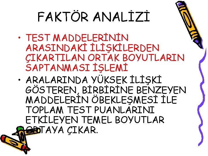 FAKTÖR ANALİZİ • TEST MADDELERİNİN ARASINDAKİ İLİŞKİLERDEN ÇIKARTILAN ORTAK BOYUTLARIN SAPTANMASI İŞLEMİ • ARALARINDA