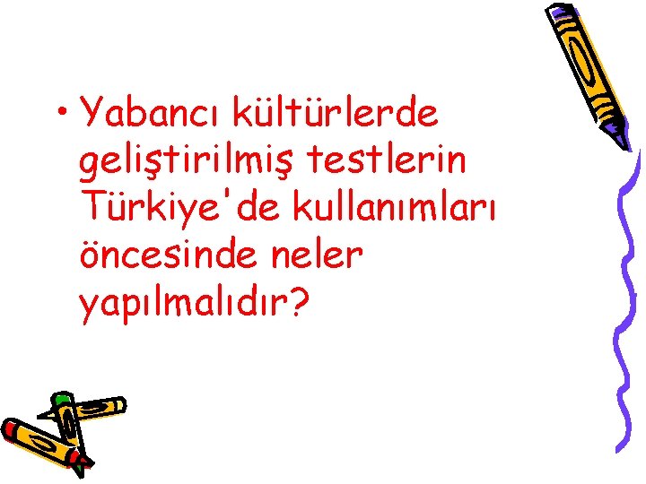  • Yabancı kültürlerde geliştirilmiş testlerin Türkiye'de kullanımları öncesinde neler yapılmalıdır? 