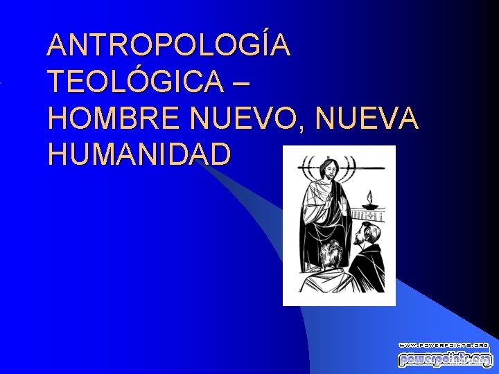 ANTROPOLOGÍA TEOLÓGICA – HOMBRE NUEVO, NUEVA HUMANIDAD 1 24/02/2021 