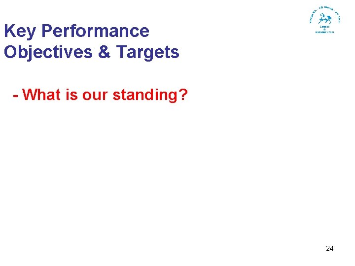 Key Performance Objectives & Targets - What is our standing? 24 
