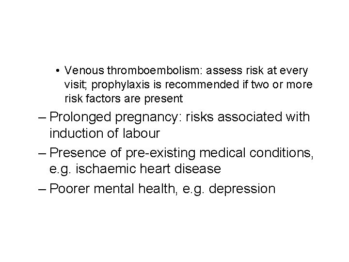 • Venous thromboembolism: assess risk at every visit; prophylaxis is recommended if two