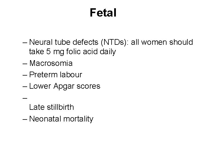 Fetal – Neural tube defects (NTDs): all women should take 5 mg folic acid