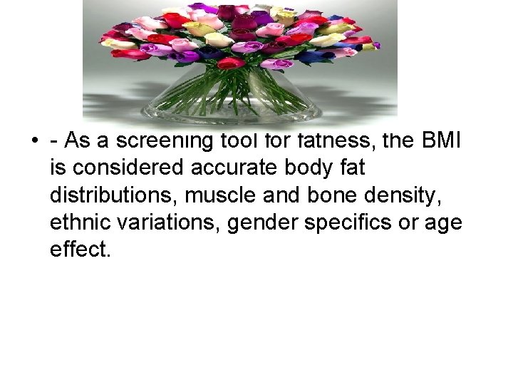  • - As a screening tool for fatness, the BMI is considered accurate