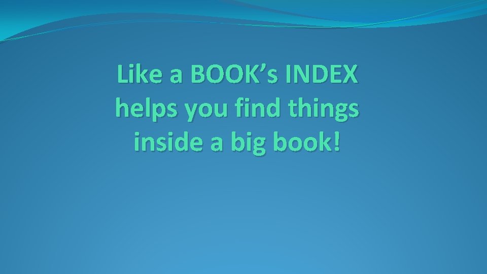 Like a BOOK’s INDEX helps you find things inside a big book! Like a BOOK’s INDEX helps you find things inside a big book!