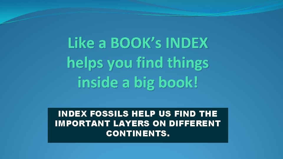 Like a BOOK’s INDEX helps you find things inside a big book! INDEX FOSSILS Like a BOOK’s INDEX helps you find things inside a big book! INDEX FOSSILS