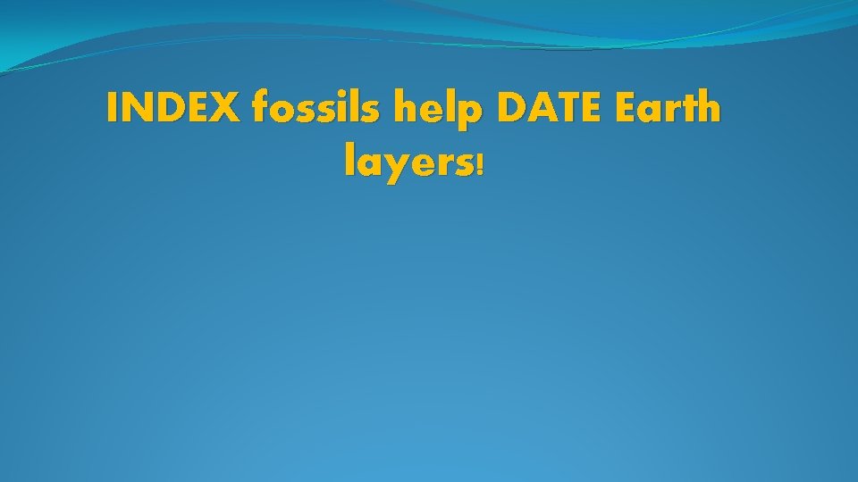 INDEX fossils help DATE Earth layers! INDEX fossils help DATE Earth layers!