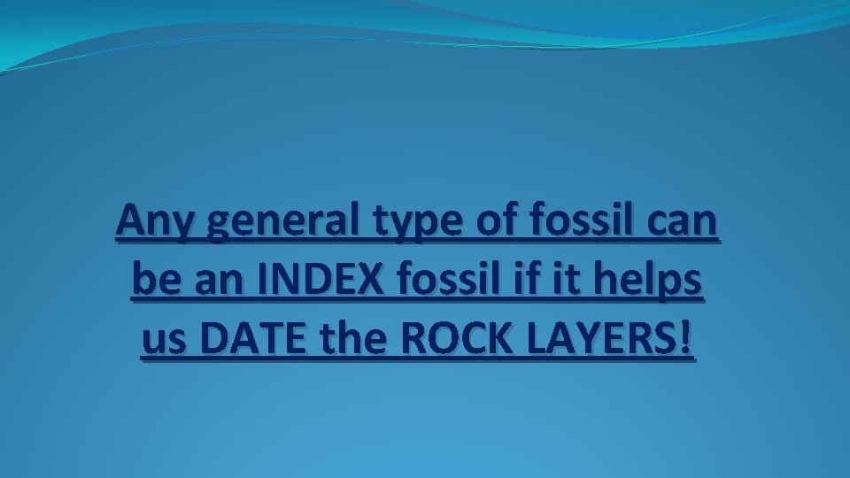 Any general type of fossil can be an INDEX fossil if it helps us Any general type of fossil can be an INDEX fossil if it helps us