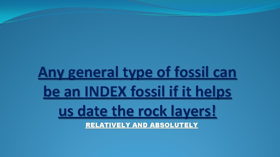 Any general type of fossil can be an INDEX fossil if it helps us Any general type of fossil can be an INDEX fossil if it helps us