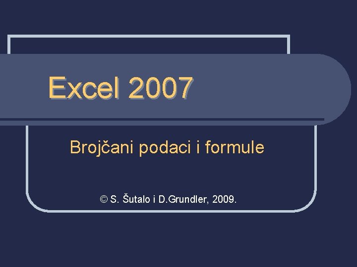 Excel 2007 Brojčani podaci i formule © S. Šutalo i D. Grundler, 2009. 
