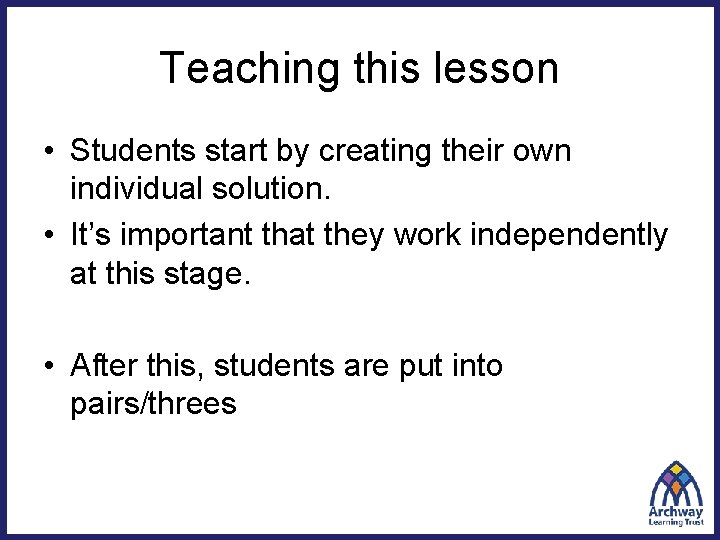 Teaching this lesson • Students start by creating their own individual solution. • It’s