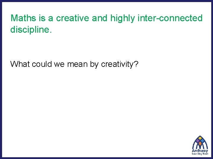 Maths is a creative and highly inter-connected discipline. What could we mean by creativity?
