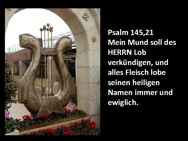 Psalm 145, 21 Mein Mund soll des HERRN Lob verkündigen, und alles Fleisch lobe