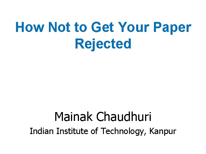 How Not to Get Your Paper Rejected Mainak Chaudhuri Indian Institute of Technology, Kanpur