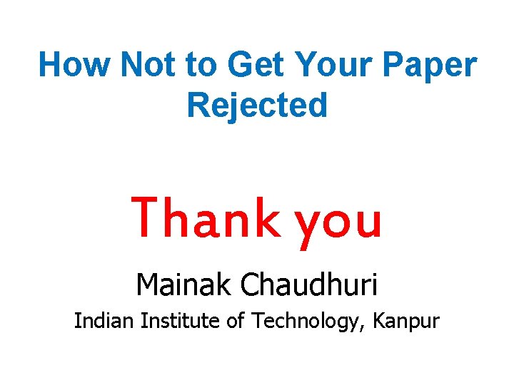 How Not to Get Your Paper Rejected Thank you Mainak Chaudhuri Indian Institute of