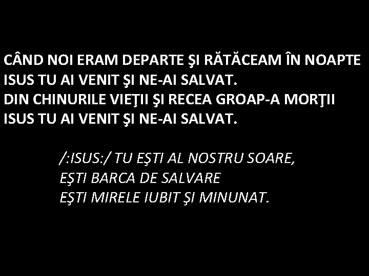 C ND NOI ERAM DEPARTE ŞI RĂTĂCEAM ÎN NOAPTE ISUS TU AI VENIT ŞI