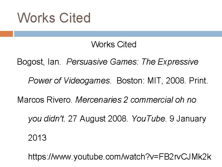 Works Cited Bogost, Ian. Persuasive Games: The Expressive Power of Videogames. Boston: MIT, 2008. Works Cited Bogost, Ian. Persuasive Games: The Expressive Power of Videogames. Boston: MIT, 2008.