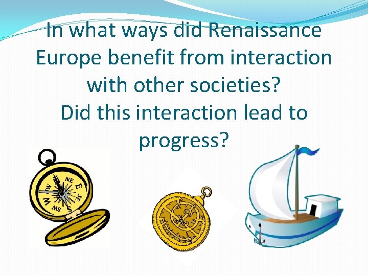 In what ways did Renaissance Europe benefit from interaction with other societies? Did this