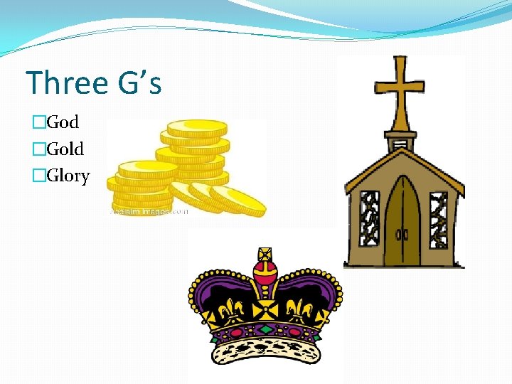 Three G’s �God �Gold �Glory 