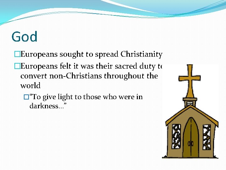 God �Europeans sought to spread Christianity �Europeans felt it was their sacred duty to