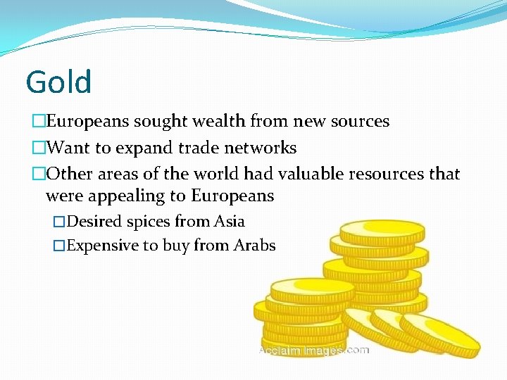 Gold �Europeans sought wealth from new sources �Want to expand trade networks �Other areas