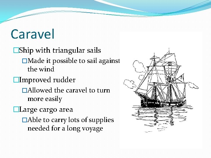 Caravel �Ship with triangular sails �Made it possible to sail against the wind �Improved