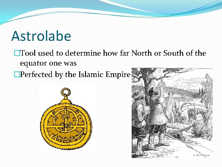Astrolabe �Tool used to determine how far North or South of the equator one