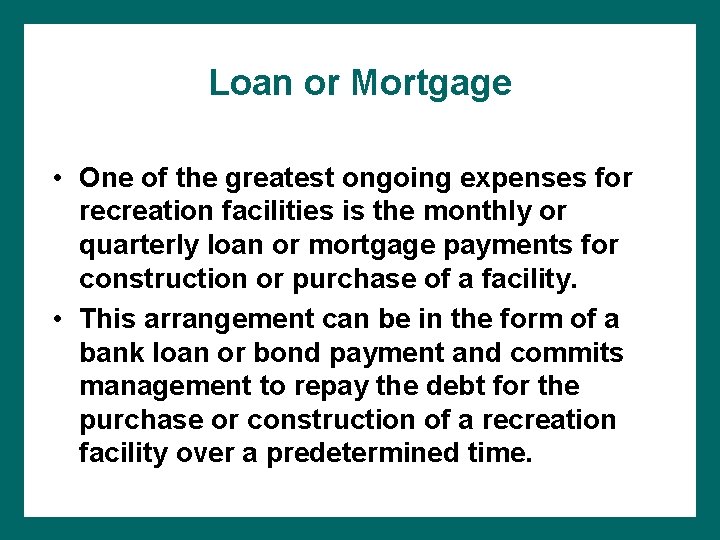 Loan or Mortgage • One of the greatest ongoing expenses for recreation facilities is