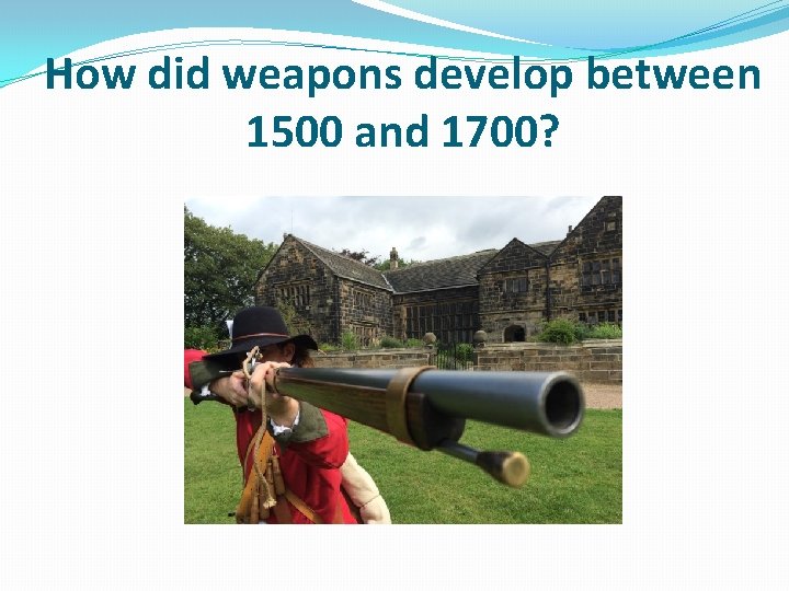 How did weapons develop between 1500 and 1700? 