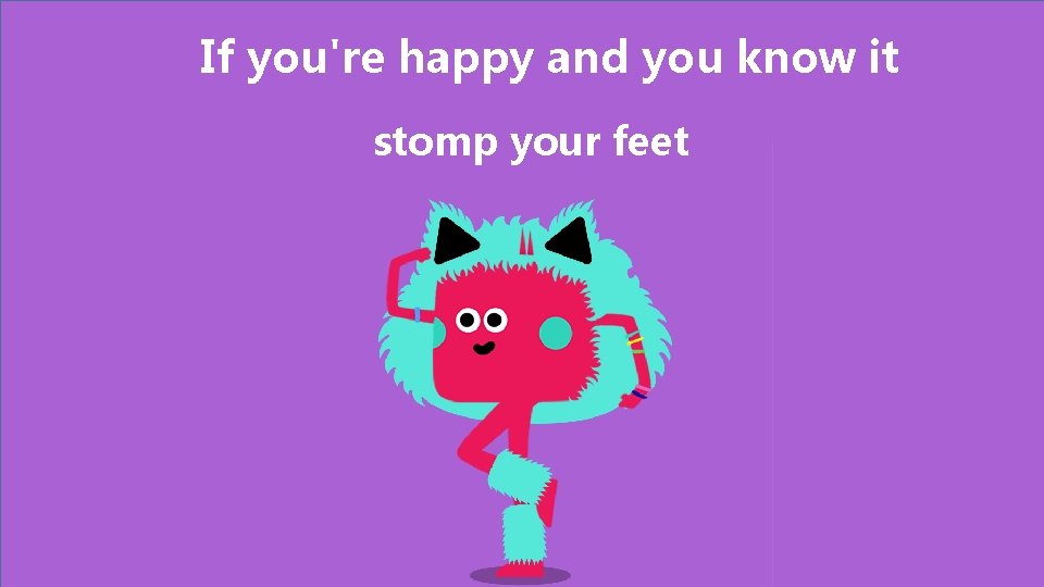 If you're happy and you know it stomp your feet 