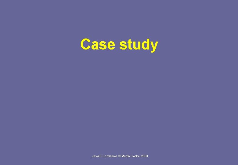 Case study Java E-Commerce © Martin Cooke, 2003 