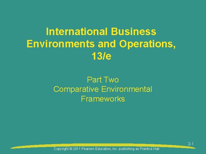 International Business Environments and Operations, 13/e Part Two Comparative Environmental Frameworks 2 -1 Copyright