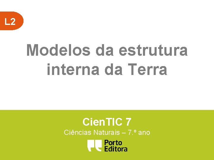 L 2 Modelos da estrutura interna da Terra Cien. TIC 7 Ciências Naturais –