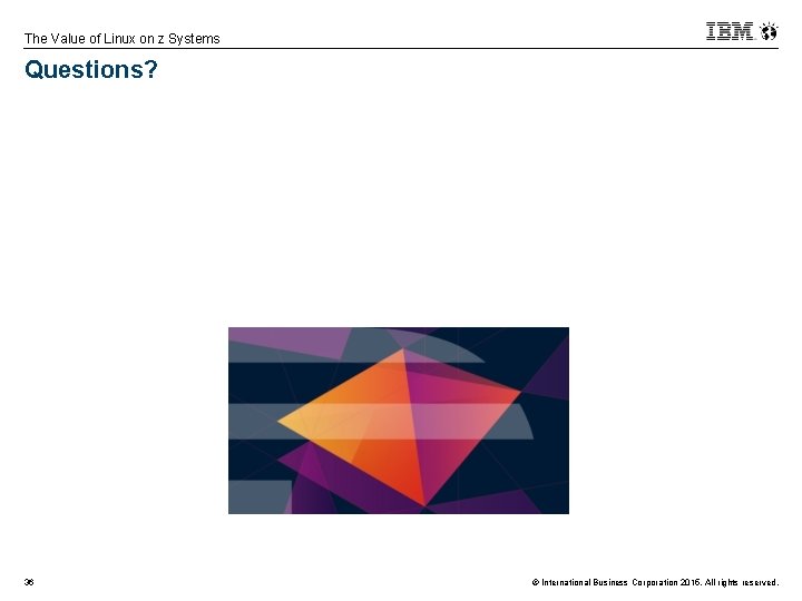The Value of Linux on z Systems Questions? 36 © International Business Corporation 2015.