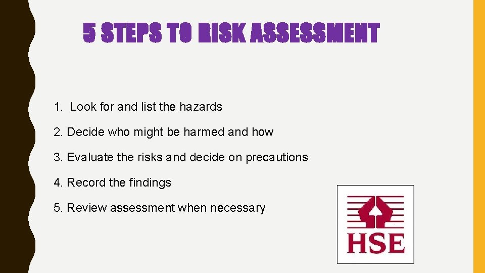 5 STEPS TO RISK ASSESSMENT 1. Look for and list the hazards 2. Decide 5 STEPS TO RISK ASSESSMENT 1. Look for and list the hazards 2. Decide