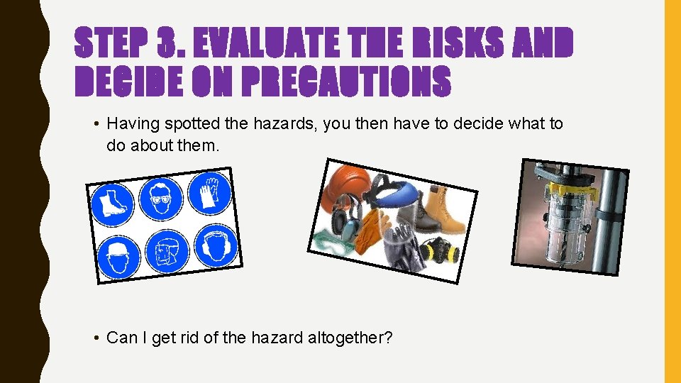 STEP 3. EVALUATE THE RISKS AND DECIDE ON PRECAUTIONS • Having spotted the hazards, STEP 3. EVALUATE THE RISKS AND DECIDE ON PRECAUTIONS • Having spotted the hazards,