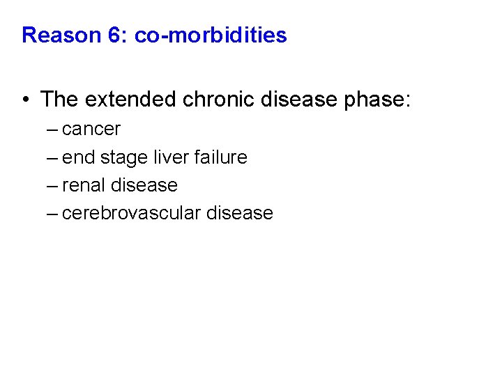 Reason 6: co-morbidities • The extended chronic disease phase: – cancer – end stage Reason 6: co-morbidities • The extended chronic disease phase: – cancer – end stage