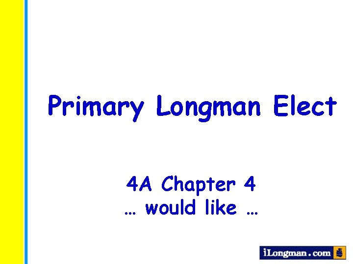 Primary Longman Elect 4 A Chapter 4 … would like … 