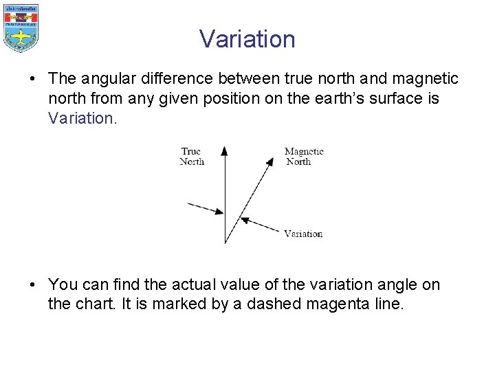 Variation • The angular difference between true north and magnetic north from any given