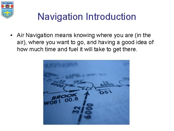 Navigation Introduction • Air Navigation means knowing where you are (in the air), where