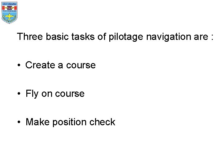 Three basic tasks of pilotage navigation are : • Create a course • Fly