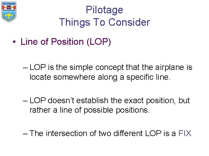 Pilotage Things To Consider • Line of Position (LOP) – LOP is the simple