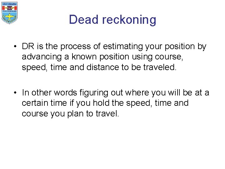 Dead reckoning • DR is the process of estimating your position by advancing a