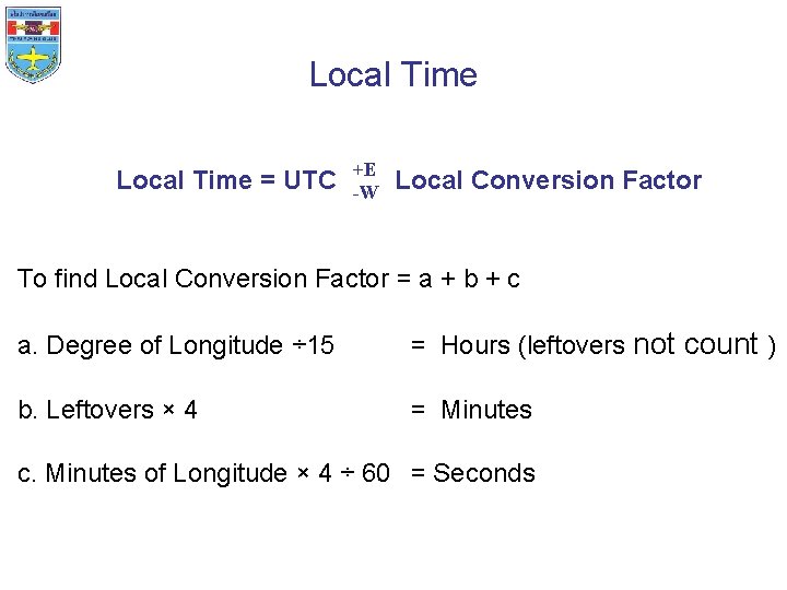 Local Time = UTC +E -W Local Conversion Factor To find Local Conversion Factor